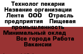 Технолог пекарни › Название организации ­ Лента, ООО › Отрасль предприятия ­ Пищевая промышленность › Минимальный оклад ­ 21 000 - Все города Работа » Вакансии   